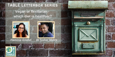 TABLE Letterbox Series - Vegan or flexitarian - which diet is healthier? - with Flaminia Ortenzi and Dr Tushar Mehta