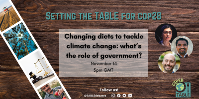 A flyer advertising the "Setting the Table for COP28” series and the event “Changing diets to tackle climate change: what’s the role of government?” on 14 November 2023 with photos of the speakers Dustin Benton, Dhanush Dinesh, & Arghanoon Farhikhtah. There is a photo strip of agricultural landscapes laying on a wooden table and the TABLE logo in the corner.