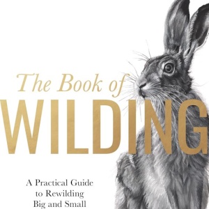 The cover of “The Book of Wilding: A practical guide to rewilding big and small” by Isabella Tree and Charlie Burrell.