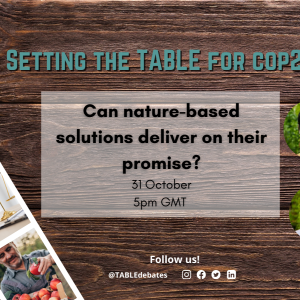 A flyer advertising the "Setting the Table for COP28” series and the event “Can nature based solutions deliver on their promise?” There is a photo strip of agricultural landscapes laying on a wooden table and the TABLE logo in the corner. There are photos of the speakers Nathalie Seddon, Kirtana Chandrasekaran, Jutta Kill, and Roberto S. Waack.
